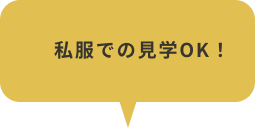 私服での見学OK！