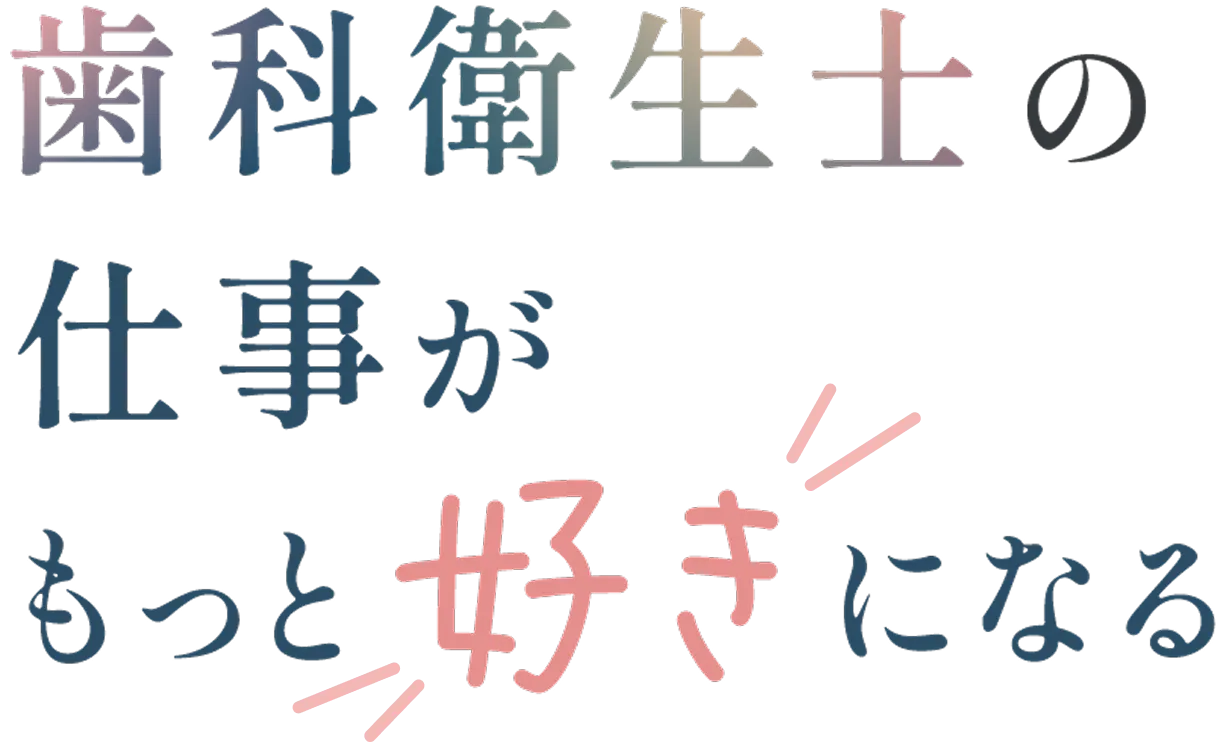 歯科衛生士の仕事がもっと好きになる