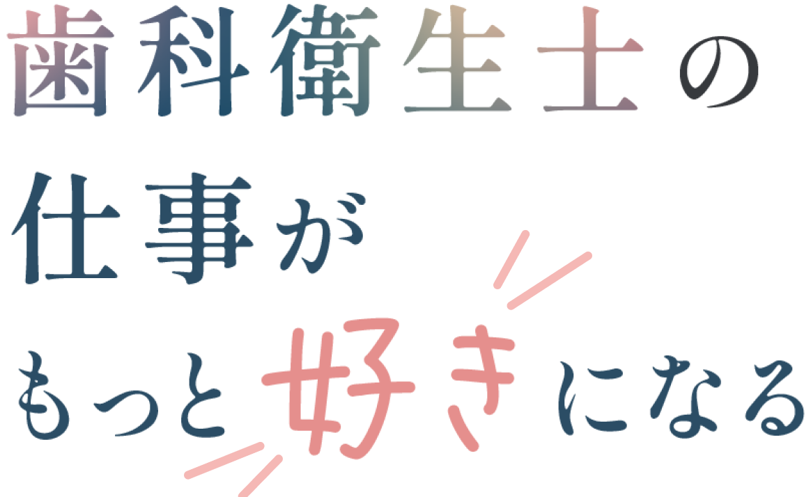 歯科衛生士の仕事がもっと好きになる