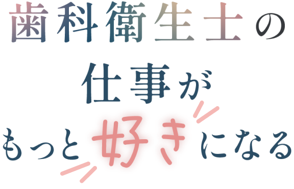 歯科衛生士の仕事がもっと好きになる