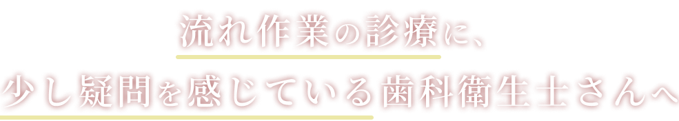 流れ作業の診療に、少し疑問を感じている歯科衛生士さんへ