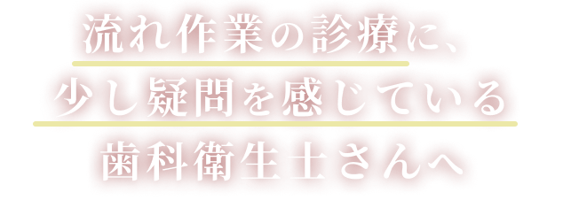 流れ作業の診療に、少し疑問を感じている歯科衛生士さんへ