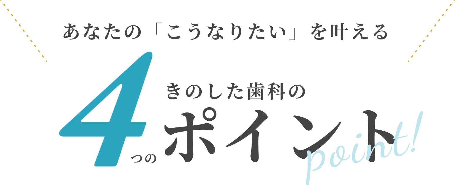 あなたの「こうなりたい」を叶えるきのした歯科の4つのポイント